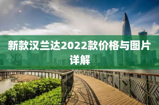 新款汉兰达2022款价格与图片详解