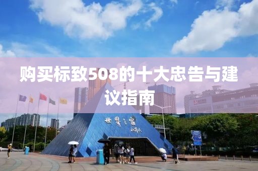 购买标致508的十大忠告与建议指南