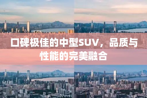 口碑极佳的中型SUV，品质与性能的完美融合