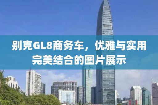 别克GL8商务车，优雅与实用完美结合的图片展示