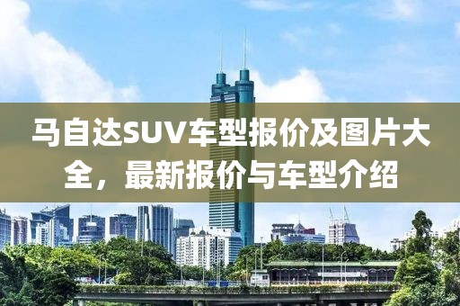 马自达SUV车型报价及图片大全，最新报价与车型介绍