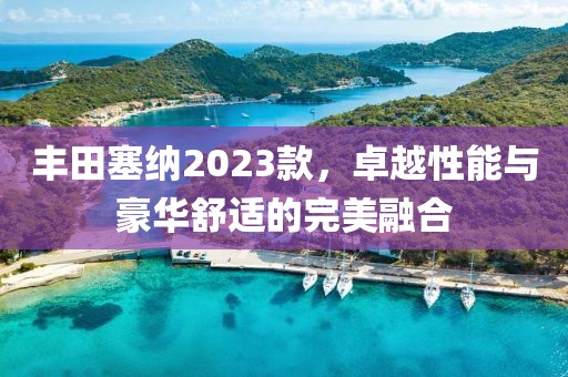 丰田塞纳2023款，卓越性能与豪华舒适的完美融合