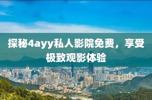 探秘4ayy私人影院免费，享受极致观影体验