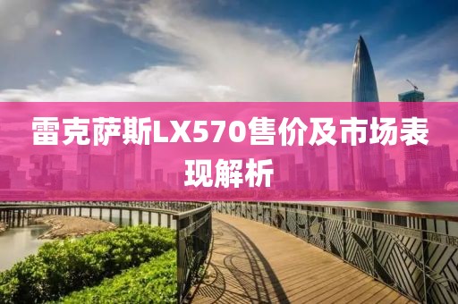 雷克萨斯LX570售价及市场表现解析