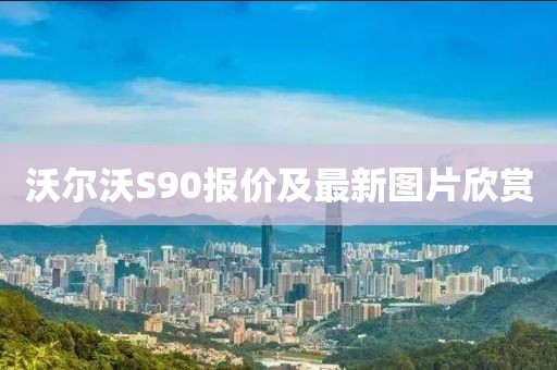 沃尔沃S90报价及最新图片欣赏