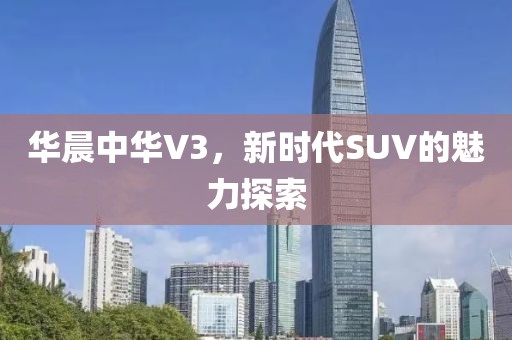 华晨中华V3，新时代SUV的魅力探索