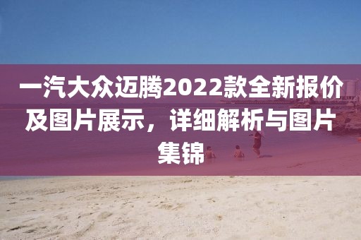 一汽大众迈腾2022款全新报价及图片展示，详细解析与图片集锦