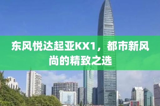 东风悦达起亚KX1，都市新风尚的精致之选