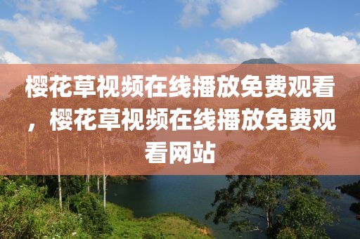 樱花草视频在线播放免费观看，樱花草视频在线播放免费观看网站