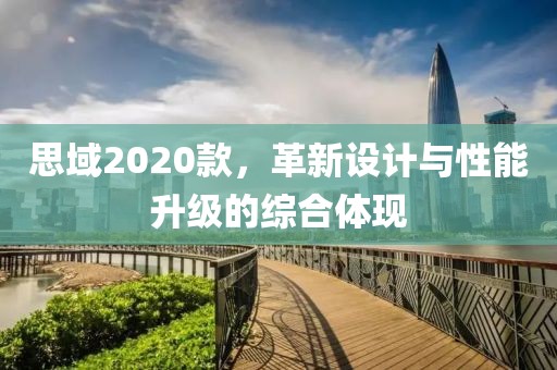 思域2020款，革新设计与性能升级的综合体现