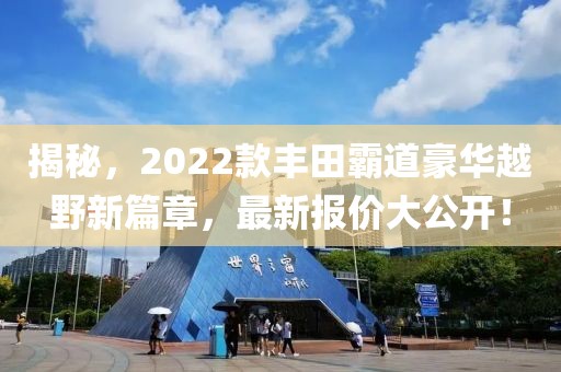 揭秘，2022款丰田霸道豪华越野新篇章，最新报价大公开！