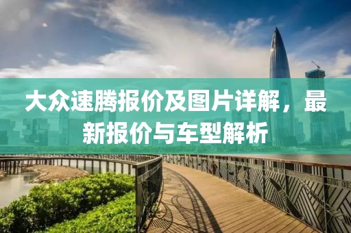 大众速腾报价及图片详解，最新报价与车型解析