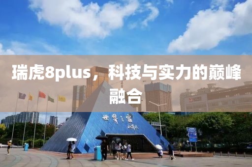 瑞虎8plus，科技与实力的巅峰融合