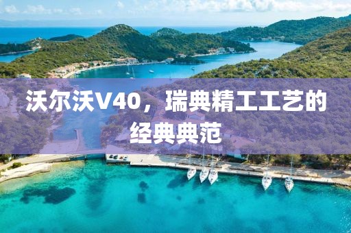 沃尔沃V40，瑞典精工工艺的经典典范