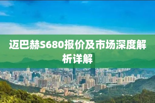 迈巴赫S680报价及市场深度解析详解