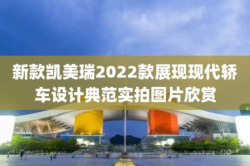 新款凯美瑞2022款展现现代轿车设计典范实拍图片欣赏