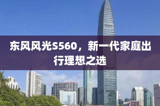 东风风光S560，新一代家庭出行理想之选