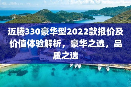 迈腾330豪华型2022款报价及价值体验解析，豪华之选，品质之选