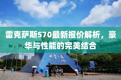 雷克萨斯570最新报价解析，豪华与性能的完美结合