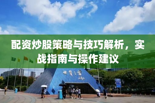 配资炒股策略与技巧解析，实战指南与操作建议