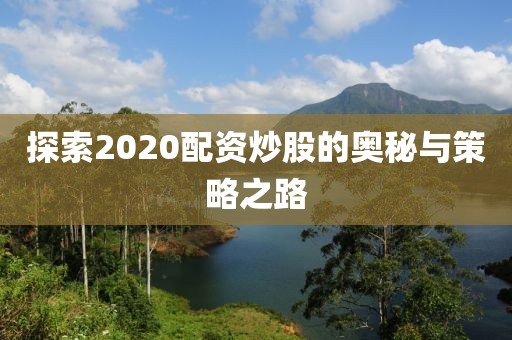 探索2020配资炒股的奥秘与策略之路