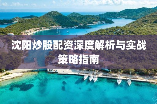 沈阳炒股配资深度解析与实战策略指南