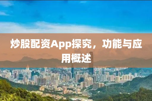 炒股配资App探究，功能与应用概述