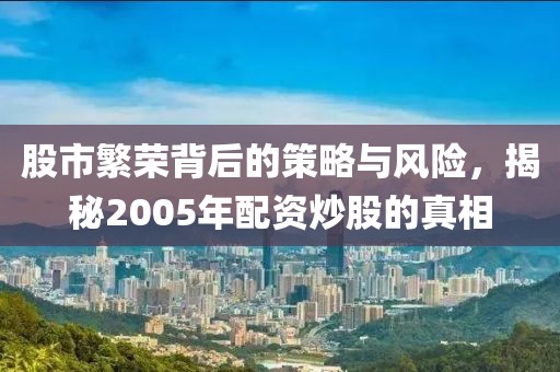 股市繁荣背后的策略与风险，揭秘2005年配资炒股的真相