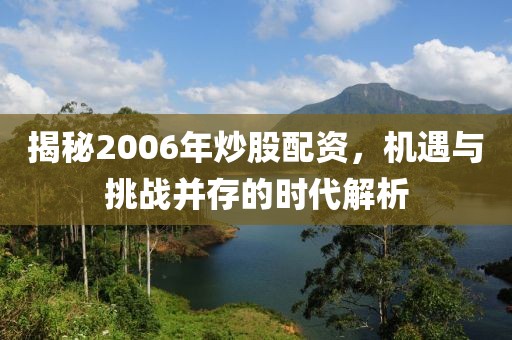 揭秘2006年炒股配资，机遇与挑战并存的时代解析