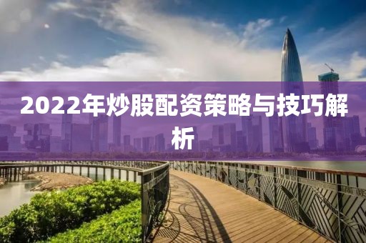 2022年炒股配资策略与技巧解析