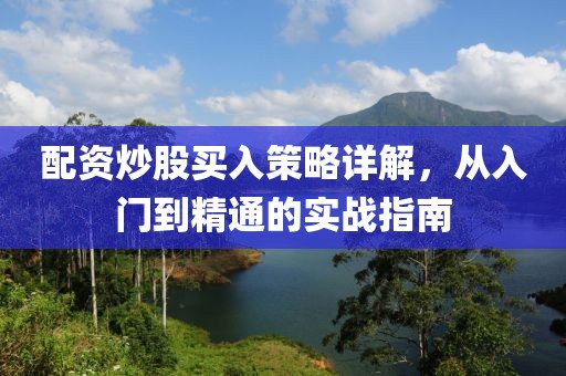 配资炒股买入策略详解，从入门到精通的实战指南