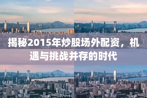 揭秘2015年炒股场外配资，机遇与挑战并存的时代