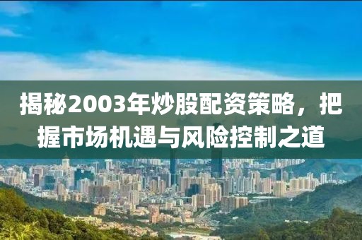 揭秘2003年炒股配资策略，把握市场机遇与风险控制之道