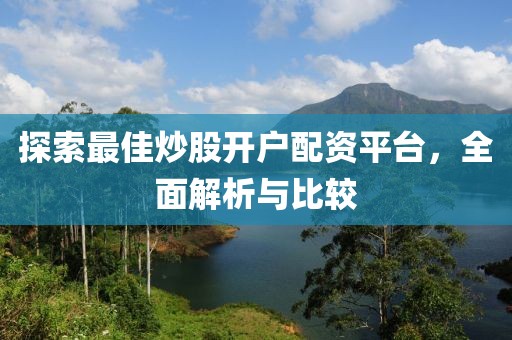 探索最佳炒股开户配资平台，全面解析与比较