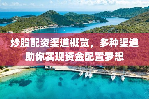 炒股配资渠道概览，多种渠道助你实现资金配置梦想