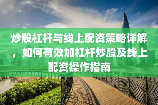 炒股杠杆与线上配资策略详解，如何有效加杠杆炒股及线上配资操作指南