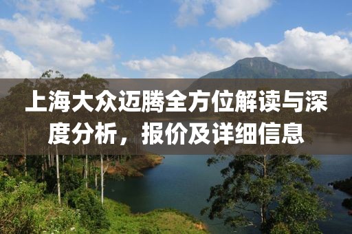 上海大众迈腾全方位解读与深度分析，报价及详细信息