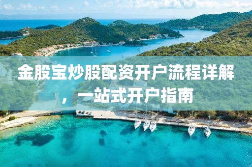 金股宝炒股配资开户流程详解，一站式开户指南