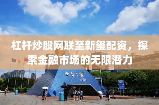 杠杆炒股网联至新玺配资，探索金融市场的无限潜力