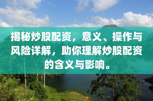 揭秘炒股配资，意义、操作与风险详解，助你理解炒股配资的含义与影响。