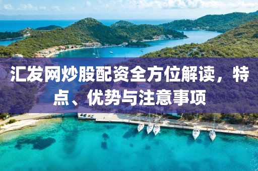 汇发网炒股配资全方位解读，特点、优势与注意事项