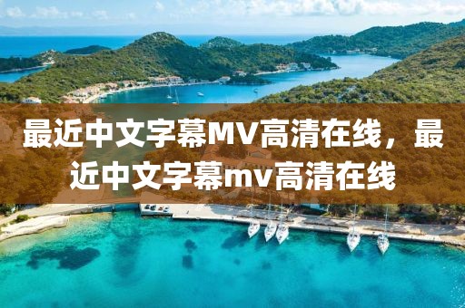 最近中文字幕MV高清在线，最近中文字幕mv高清在线