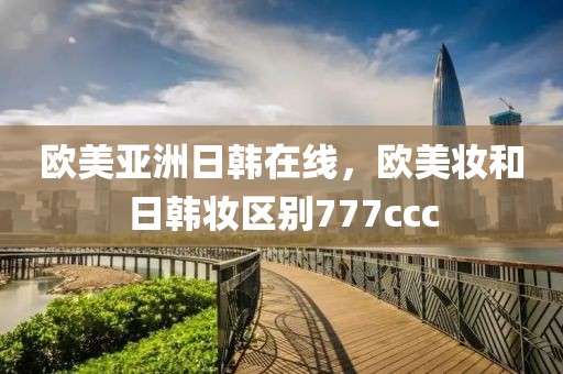 欧美亚洲日韩在线，欧美妆和日韩妆区别777ccc