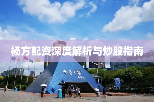 杨方配资深度解析与炒股指南