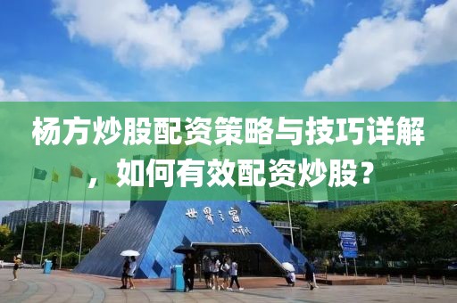 杨方炒股配资策略与技巧详解，如何有效配资炒股？