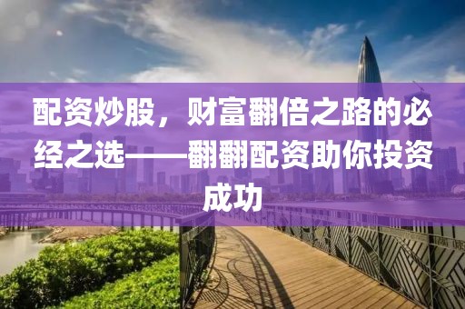 配资炒股，财富翻倍之路的必经之选——翻翻配资助你投资成功