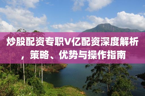 炒股配资专职V亿配资深度解析，策略、优势与操作指南