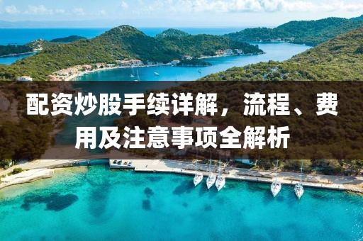 配资炒股手续详解，流程、费用及注意事项全解析