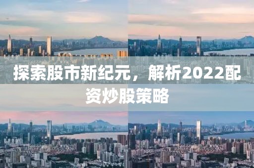 探索股市新纪元，解析2022配资炒股策略