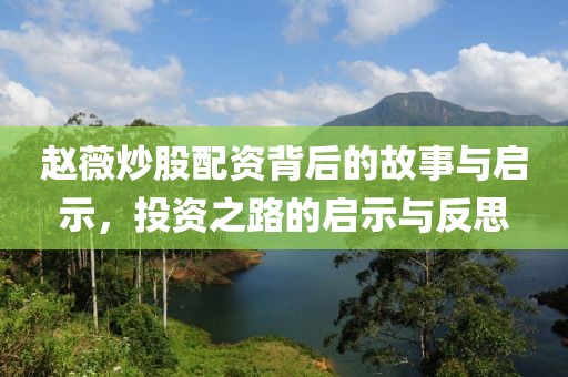 赵薇炒股配资背后的故事与启示，投资之路的启示与反思